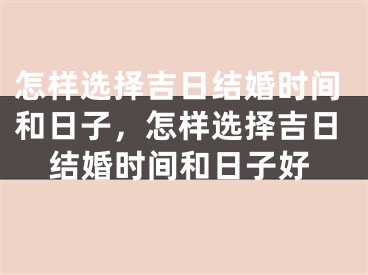 怎样选择吉日结婚时间和日子，怎样选择吉日结婚时间和日子好
