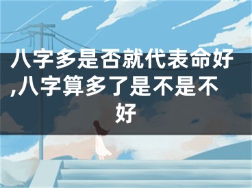 八字多是否就代表命好,八字算多了是不是不好
