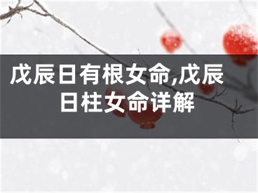 戊辰日有根女命,戊辰日柱女命详解