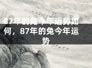 87年的兔今年运势如何，87年的兔今年运势