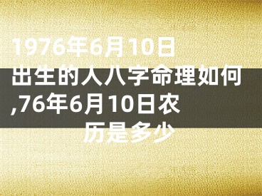 1976年6月10日出生的人八字命理如何,76年6月10日农历是多少