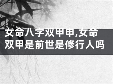 女命八字双甲申,女命双甲是前世是修行人吗