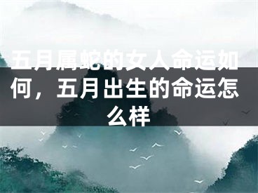 五月属蛇的女人命运如何，五月出生的命运怎么样