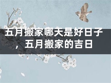 五月搬家哪天是好日子，五月搬家的吉日
