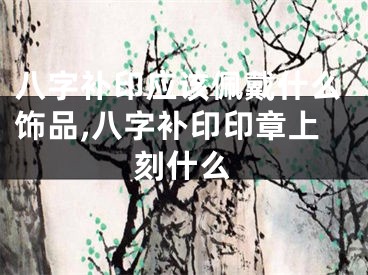 八字补印应该佩戴什么饰品,八字补印印章上刻什么