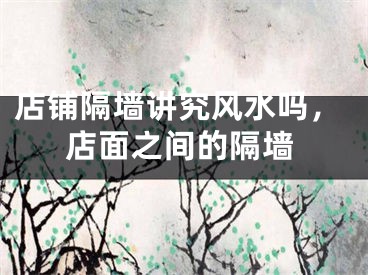 店铺隔墙讲究风水吗，店面之间的隔墙