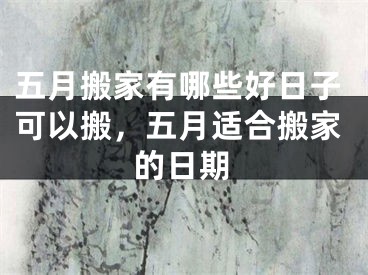 五月搬家有哪些好日子可以搬，五月适合搬家的日期