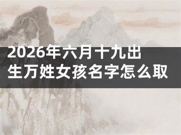 2026年六月十九出生万姓女孩名字怎么取