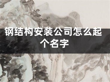 钢结构安装公司怎么起个名字
