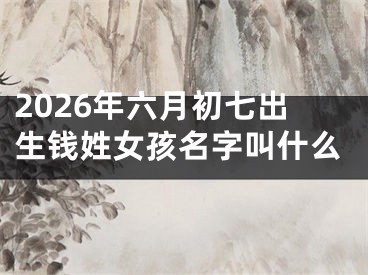 2026年六月初七出生钱姓女孩名字叫什么