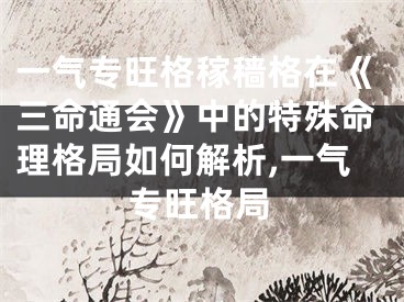 一气专旺格稼穑格在《三命通会》中的特殊命理格局如何解析,一气专旺格局