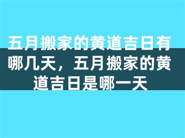 五月搬家的黄道吉日有哪几天，五月搬家的黄道吉日是哪一天