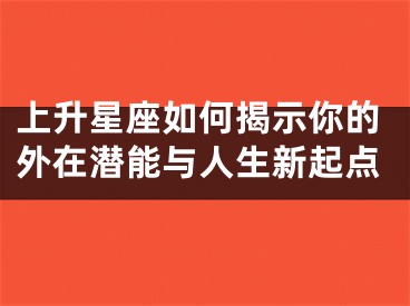 上升星座如何揭示你的外在潜能与人生新起点