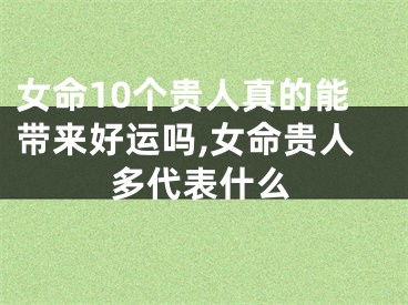 女命10个贵人真的能带来好运吗,女命贵人多代表什么