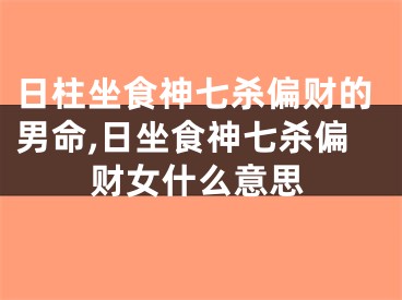 日柱坐食神七杀偏财的男命,日坐食神七杀偏财女什么意思