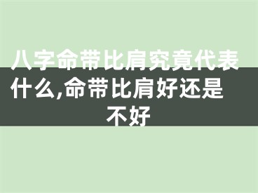 八字命带比肩究竟代表什么,命带比肩好还是不好