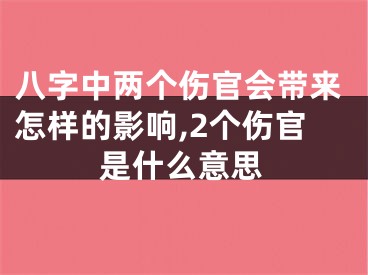 八字中两个伤官会带来怎样的影响,2个伤官是什么意思