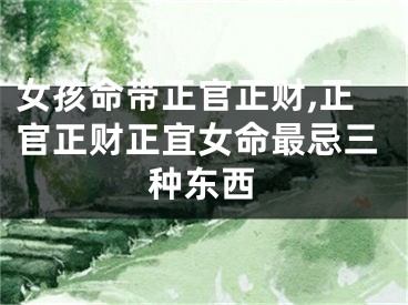 女孩命带正官正财,正官正财正宜女命最忌三种东西