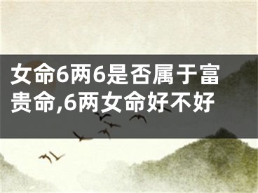 女命6两6是否属于富贵命,6两女命好不好