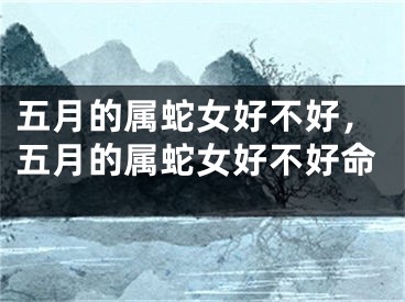 五月的属蛇女好不好，五月的属蛇女好不好命