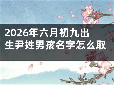 2026年六月初九出生尹姓男孩名字怎么取