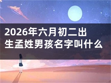 2026年六月初二出生孟姓男孩名字叫什么