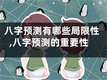 八字预测有哪些局限性,八字预测的重要性