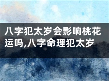 八字犯太岁会影响桃花运吗,八字命理犯太岁