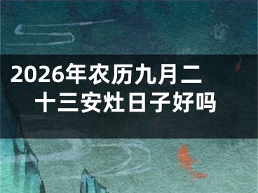 2026年农历九月二十三安灶日子好吗