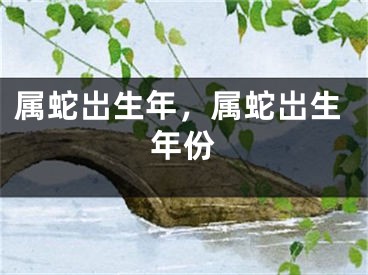 属蛇岀生年，属蛇岀生年份