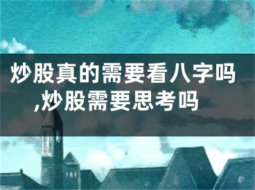 炒股真的需要看八字吗,炒股需要思考吗