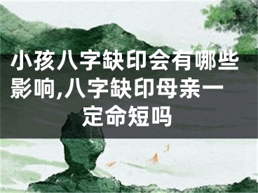 小孩八字缺印会有哪些影响,八字缺印母亲一定命短吗