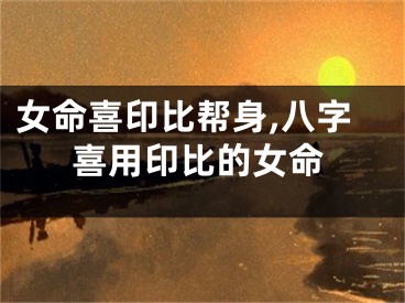 女命喜印比帮身,八字喜用印比的女命