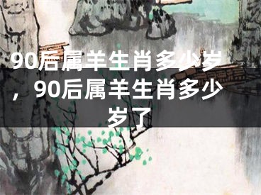 90后属羊生肖多少岁，90后属羊生肖多少岁了