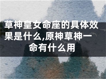 草神皇女命座的具体效果是什么,原神草神一命有什么用