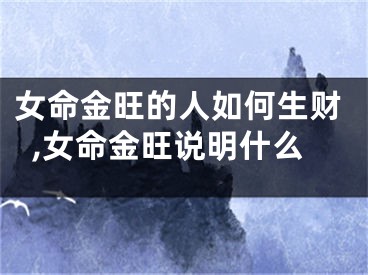 女命金旺的人如何生财,女命金旺说明什么