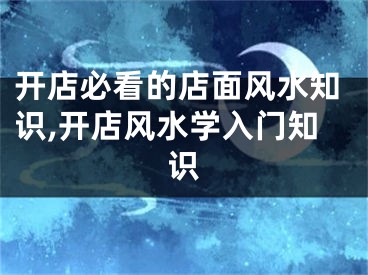 开店必看的店面风水知识,开店风水学入门知识