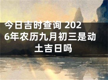 今日吉时查询 2026年农历九月初三是动土吉日吗