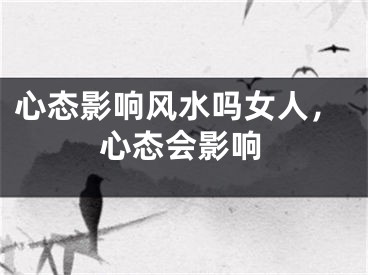 心态影响风水吗女人，心态会影响