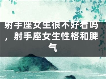 射手座女生很不好看吗，射手座女生性格和脾气