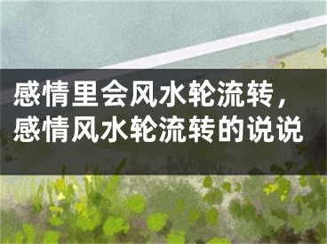 感情里会风水轮流转，感情风水轮流转的说说