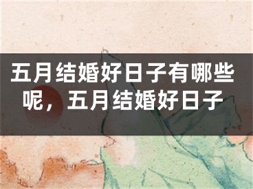 五月结婚好日子有哪些呢，五月结婚好日子