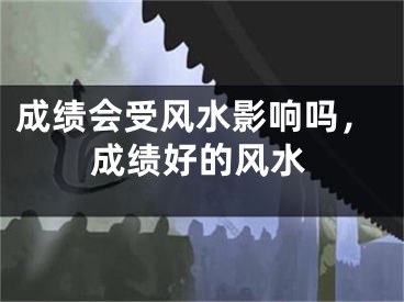 成绩会受风水影响吗，成绩好的风水