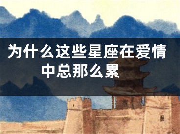 为什么这些星座在爱情中总那么累 