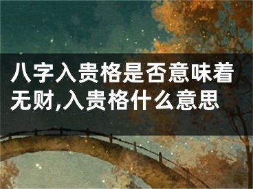 八字入贵格是否意味着无财,入贵格什么意思