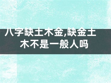 八字缺土木金,缺金土木不是一般人吗