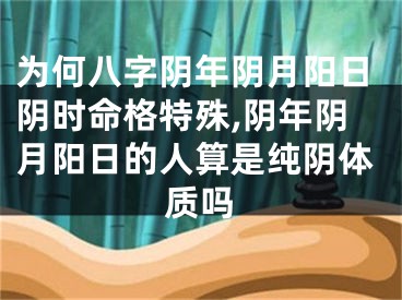 为何八字阴年阴月阳日阴时命格特殊,阴年阴月阳日的人算是纯阴体质吗