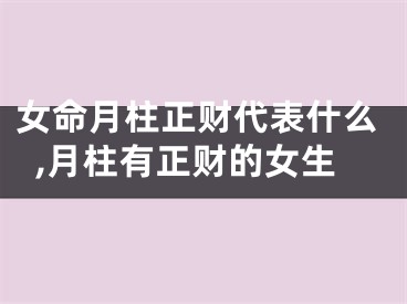 女命月柱正财代表什么,月柱有正财的女生