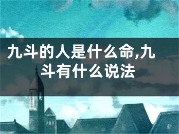 九斗的人是什么命,九斗有什么说法