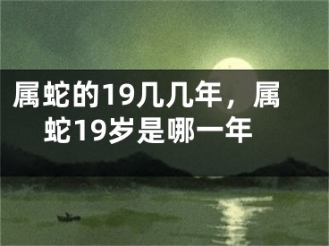 属蛇的19几几年，属蛇19岁是哪一年